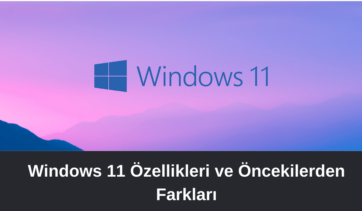 Windows 11 Ã–zellikleri ve Ã–ncekilerden FarklarÄ±